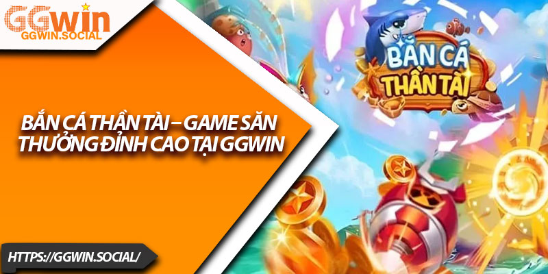 Bắn Cá Thần Tài – Game Săn Thưởng Đỉnh Cao Tại GGWIN 2 Ban Ca Than Tai – Game San Thuong Dinh Cao Tai GGWIN