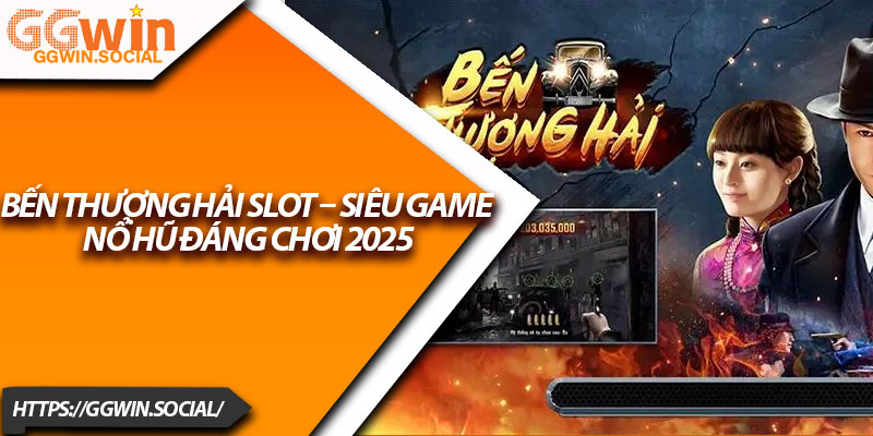Bến Thượng Hải Slot – Siêu Game Nổ Hũ Đáng Chơi 2025 3 Ben Thuong Hai Slot – Sieu Game No Hu Dang Choi 2025